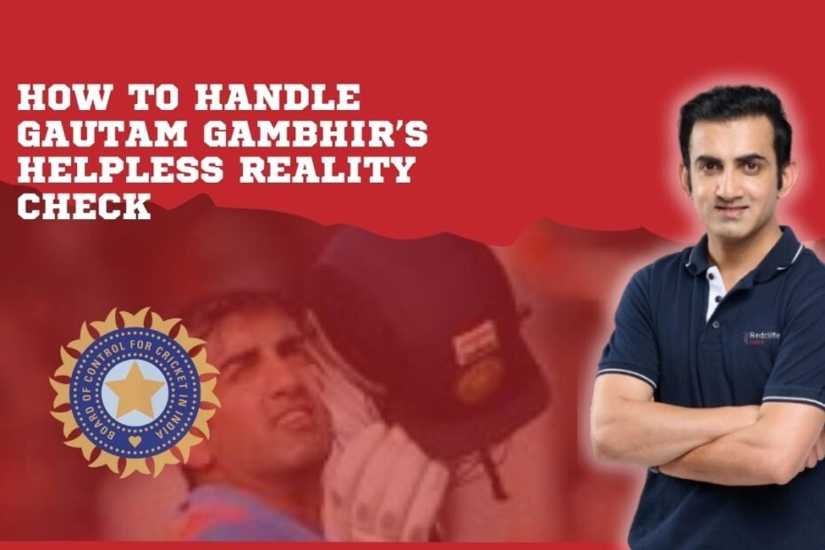 How to Handle Gautam Gambhir's Helpless Reality Check