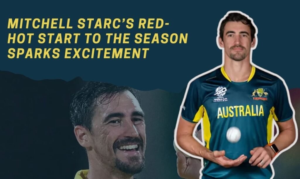 Mitchell Starc’s Red-Hot Start to the Season Sparks Excitement