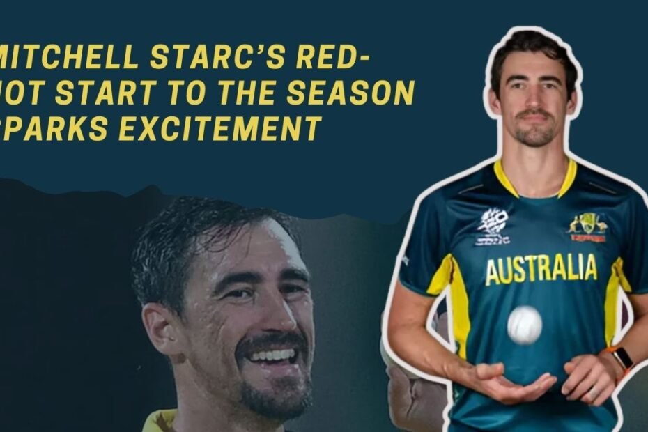 Mitchell Starc’s Red-Hot Start to the Season Sparks Excitement